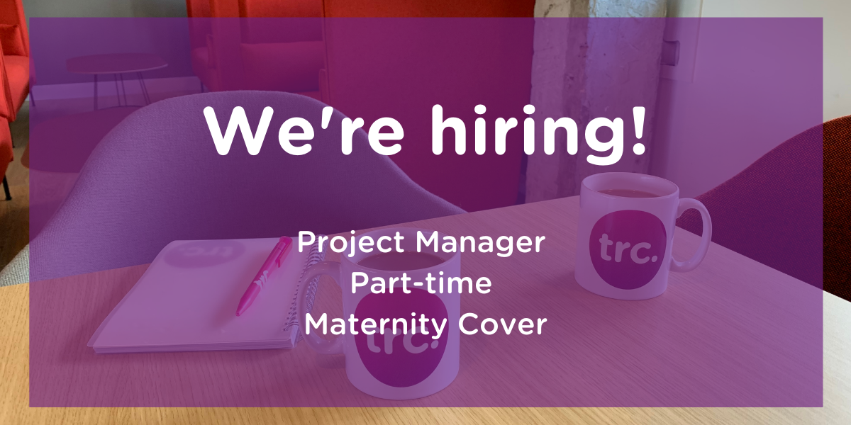 TRC are hiring a Project Manager on  a part time basis for maternity cover